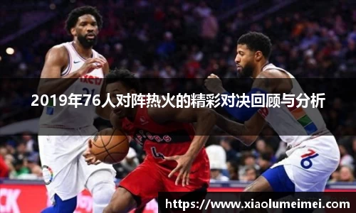 2019年76人对阵热火的精彩对决回顾与分析