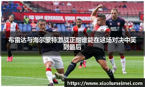 布雷达与海尔蒙特激战正酣谁能在这场对决中笑到最后