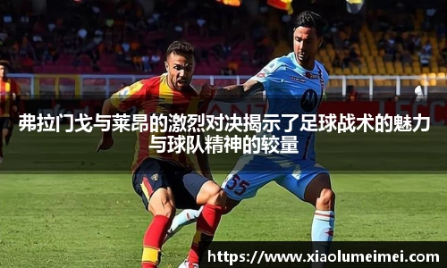 弗拉门戈与莱昂的激烈对决揭示了足球战术的魅力与球队精神的较量