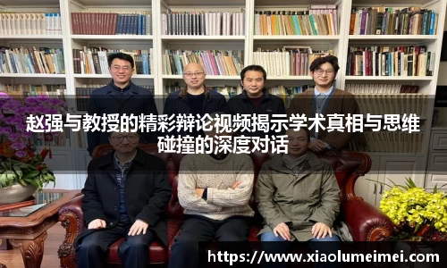 赵强与教授的精彩辩论视频揭示学术真相与思维碰撞的深度对话
