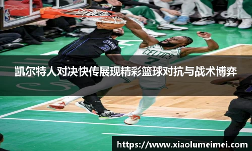 凯尔特人对决快传展现精彩篮球对抗与战术博弈